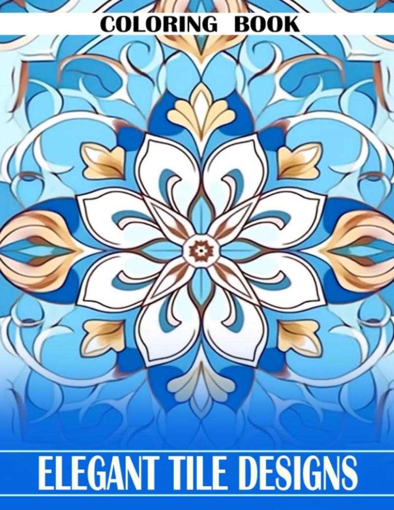 Elegant Tile Designs Coloring Book: Unique Patterns Coloring Pages With Incredible Illustrations For Adults, Teens Have Fun And Unwind